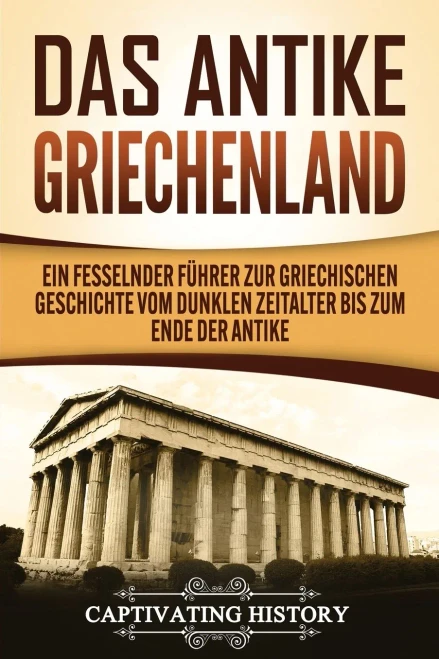Das antike Griechenland: Ein fesselnder F?hrer zur griechischen Geschichte vom Dunklen Zeitalter bis zum Ende der Antike (German Edition) - 9781647488468