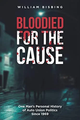 Bloodied for the Cause: One Man's Personal History of Auto Union Politics Since 1969 - 9781648010866