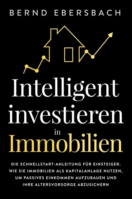 Intelligent investieren in Immobilien: Die Schnellstart-Anleitung f?r Einsteiger. Wie Sie Immobilien als Kapitalanlage nutzen, um passives Einkommen ... Altersvorsorge abzusichern (German Edition) - 9781647800741