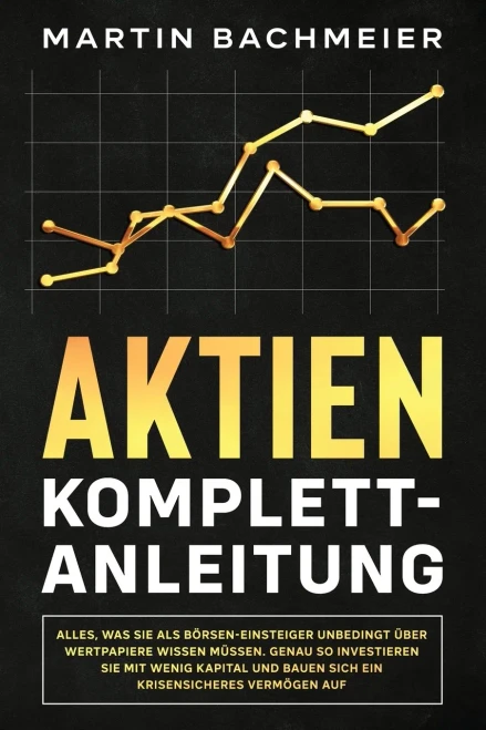 Aktien Komplett-Anleitung: Alles, was Sie als B÷rsen-Einsteiger unbedingt ?ber Wertpapiere wissen m?ssen. Genau so investieren Sie mit wenig Kapital ... krisensicheres Verm÷gen auf (German Edition) - 9781647801236