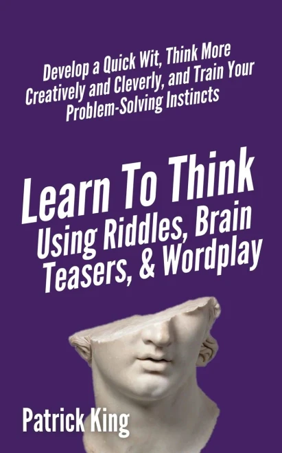 Learn to Think Using Riddles, Brain Teasers, and Wordplay: Develop a Quick Wit, Think More Creatively and Cleverly, and Train your Problem-Solving Instincts - 9781647431761
