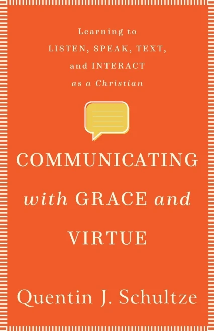Communicating with Grace and Virtue: Learning to Listen, Speak, Text, and Interact as a Christian - 9781540961273
