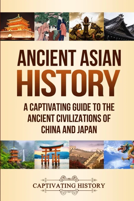 Ancient Asian History: A Captivating Guide to the Ancient Civilizations of China and Japan - 9781647486983