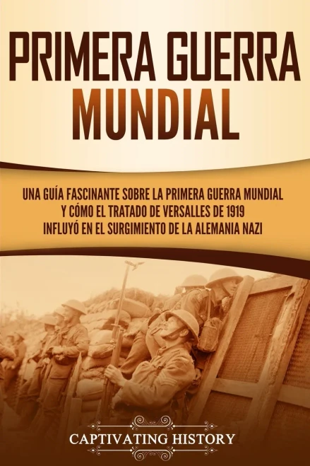 Primera guerra mundial: Una guía fascinante sobre la primera guerra mundial y cómo el tratado de Versalles de 1919 influyó en el surgimiento de la Alemania Nazi (Spanish Edition) - 9781647486488