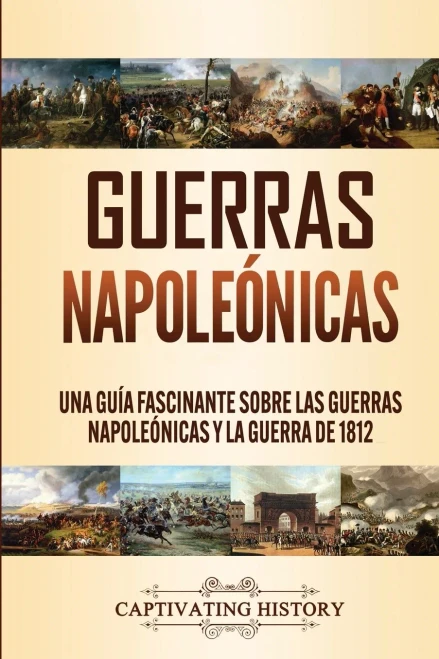 Guerras Napoleónicas: Una Guía Fascinante sobre las Guerras Napoleónicas y la Guerra de 1812 (Spanish Edition) - 9781647488765