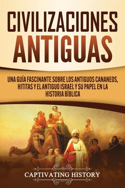 Civilizaciones antiguas: Una guía fascinante sobre los antiguos cananeos, hititas y el antiguo Israel y su papel en la historia bíblica (Spanish Edition) - 9781647489069