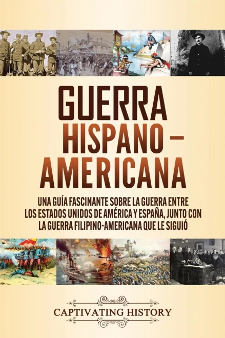 Guerra Hispano-Americana: Una guía fascinante sobre la guerra entre los Estados Unidos de Am?rica y España, junto con la guerra filipino-americana que le siguió (Spanish Edition) - 9781647489649