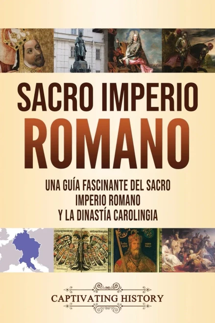 Sacro Imperio Romano: Una guía fascinante del Sacro Imperio Romano y la Dinastía Carolingia (Spanish Edition) - 9781637160220