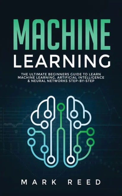 Machine Learning: The Ultimate Beginners Guide to Learn Machine Learning, Artificial Intelligence & Neural Networks Step-By-Step - 9781647710866