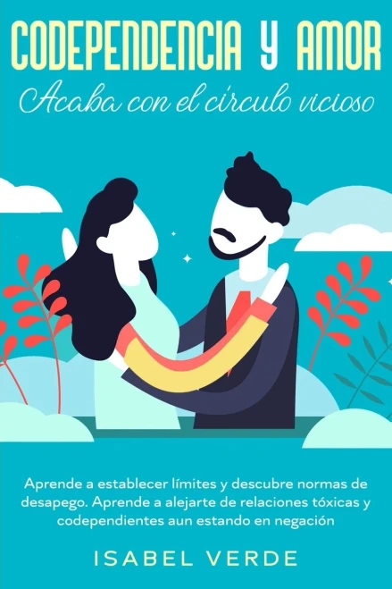 Codependencia y amor: Aprende a establecer límites y descubre normas de desapego. Aprende a alejarte de relaciones tóxicas y codependientes aun estando en negación (Spanish Edition) - 9781648662140