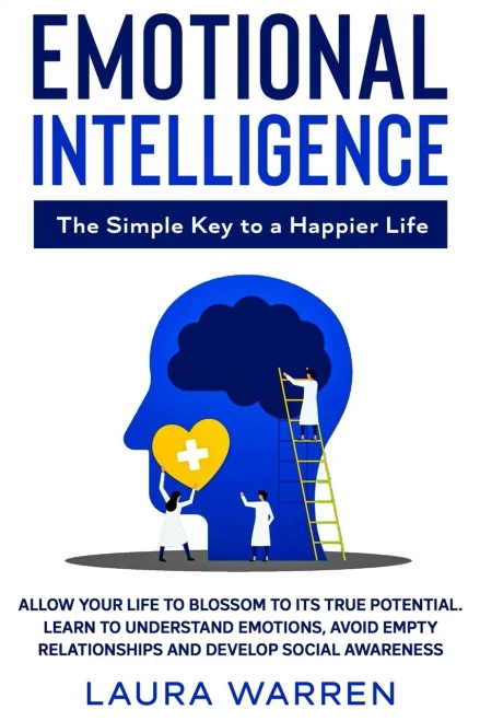 Emotional Intelligence: The Simple Key to a Happier Life: Allow Your Life to Blossom to its True Potential. Learn to Understand Emotions, Avoid Empty Relationships and Develop Social Awareness - 9781648660900