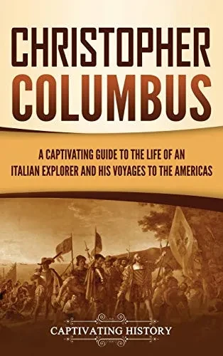 Christopher Columbus: A Captivating Guide to the Life of an Italian Explorer and His Voyages to the Americas - 9781647489465