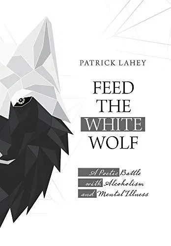 Feed the White Wolf: A Poetic Battle with Alcoholism and Mental Illness - 9781663203991