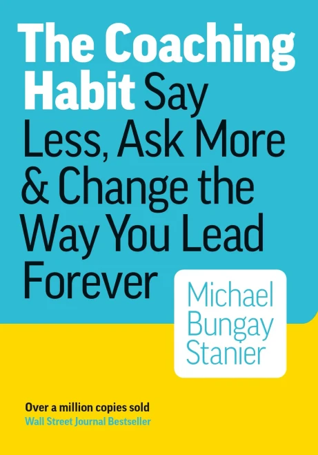 The Coaching Habit: Say Less, Ask More & Change the Way You Lead Forever
