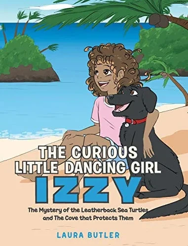 The Curious Little Dancing Girl Izzy: The Mystery of the Leatherback Sea Turtles and The Cove that Protects Them - 9781640963979