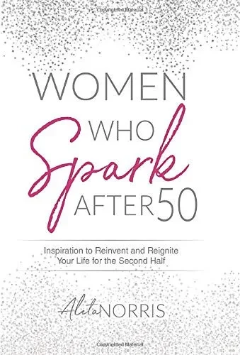 Women Who Spark After 50: Inspiration to Reinvent and Reignite Your Life for the Second Half - 9781647464547
