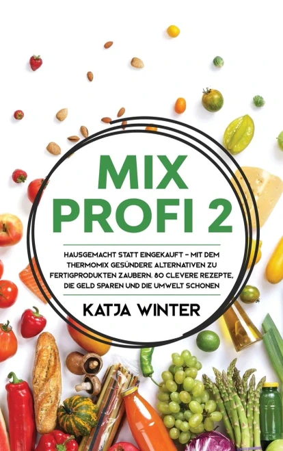 Mixprofi 2: Hausgemacht statt eingekauft - Mit dem Thermomix ges?ndere Alternativen zu Fertigprodukten zaubern. 80 clevere Rezepte, die Geld sparen und die Umwelt schonen (German Edition) - 9781647800598