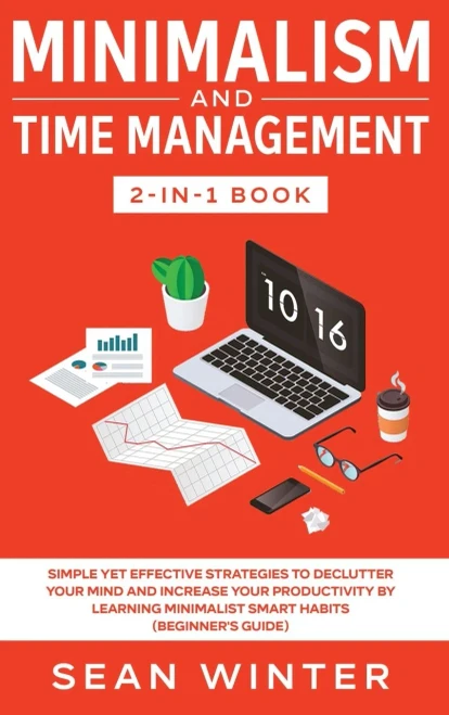 Minimalism and Time Management 2-in-1 Book: Simple Yet Effective Strategies to Declutter Your Mind and Increase Your Productivity by Learning Minimalist Smart Habits (Beginner's Guide) - 9781648660207