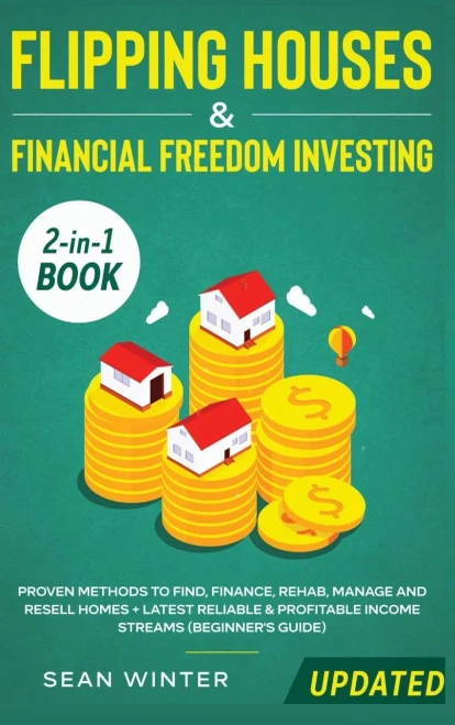 Flipping Houses and Financial Freedom Investing (Updated) 2-in-1 Book: Proven Methods to Find, Finance, Rehab, Manage and Resell Homes + Latest Reliable & Profitable Income Streams (Beginner's Guide) - 9781648660214