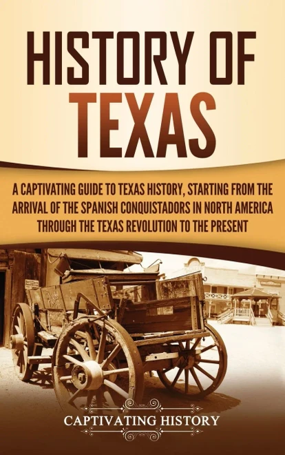 History of Texas: A Captivating Guide to Texas History, Starting from the Arrival of the Spanish Conquistadors in North America through the Texas Revolution to the Present - 9781647487447