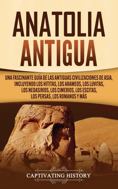 Anatolia Antigua: Una Fascinante Guía de las Antiguas Civilizaciones de Asia, Incluyendo los hititas, los arameos, los luvitas, los neoasirios, los ... persas, los romanos y más (Spanish Edition) - 9781647487942