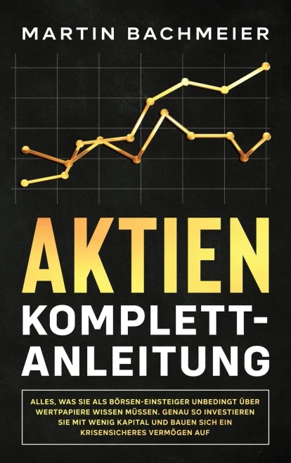 Aktien Komplett-Anleitung: Alles, was Sie als B÷rsen-Einsteiger unbedingt ?ber Wertpapiere wissen m?ssen. Genau so investieren Sie mit wenig Kapital ... krisensicheres Verm÷gen auf (German Edition) - 9781647801243