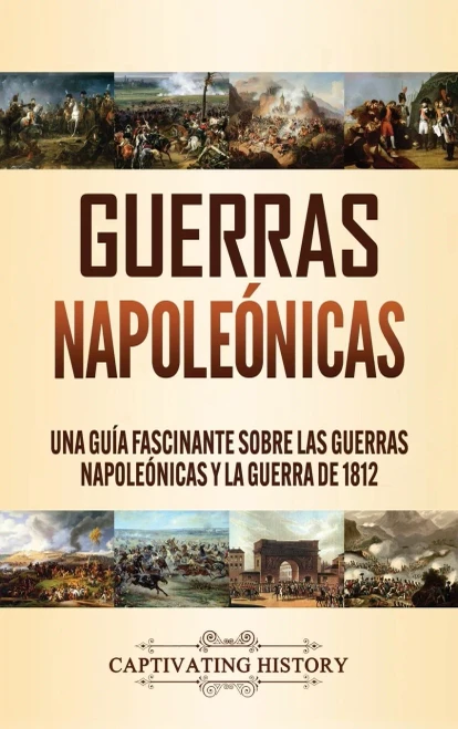 Guerras Napoleónicas: Una Guía Fascinante sobre las Guerras Napoleónicas y la Guerra de 1812 (Spanish Edition) - 9781647488925