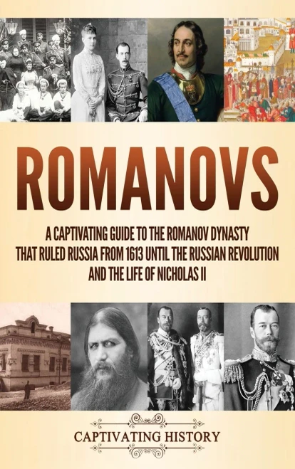 Romanovs: A Captivating Guide to the Romanov Dynasty that Ruled Russia From 1613 Until the Russian Revolution and the Life of Nicholas II - 9781647489113
