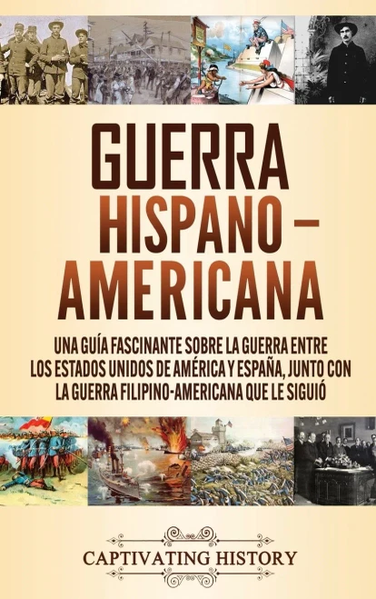 Guerra Hispano-Americana: Una guía fascinante sobre la guerra entre los Estados Unidos de Am?rica y España, junto con la guerra filipino-americana que le siguió (Spanish Edition) - 9781647489908
