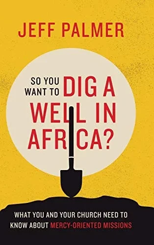 So You Want to Dig a Well in Africa?: What You and Your Church Need to Know About Mercy-Oriented Missions - 9781664205369