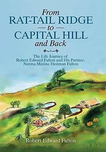 From Rat-Tail Ridge to Capital Hill and Back: The Life Journey of Robert Edward Fulton and His Partner, Norma Maxine Heitman Fulton - 9781665501460