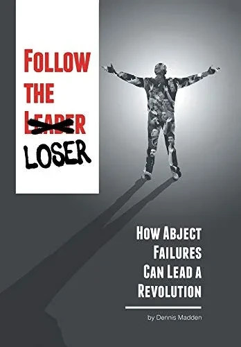 Follow the Loser: How Abject Failures Can Lead a Revolution - 9781664133143