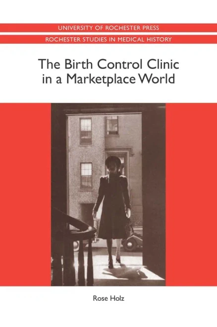 The Birth Control Clinic in a Marketplace World (Rochester Studies in Medical History)