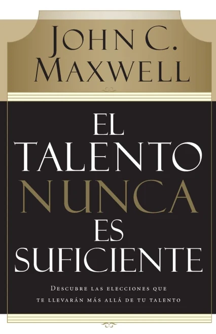 El talento nunca es suficiente: Descubre las elecciones que te llevar�n m�s all� de tu talento (Spanish Edition)