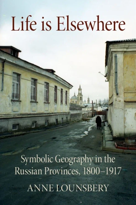 Life Is Elsewhere: Symbolic Geography in the Russian Provinces, 1800–1917 (NIU Series in Slavic, East European, and Eurasian Studies)