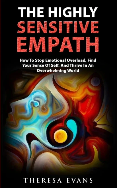 The Highly Sensitive Empath: How To Stop Emotional Overload, Find Your Sense Of Self, And Thrive In An Overwhelming World