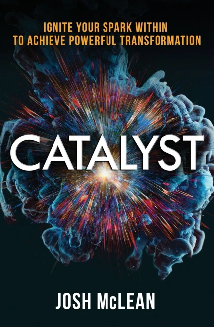 Catalyst: Ignite Your Spark Within To Achieve Powerful Transformation