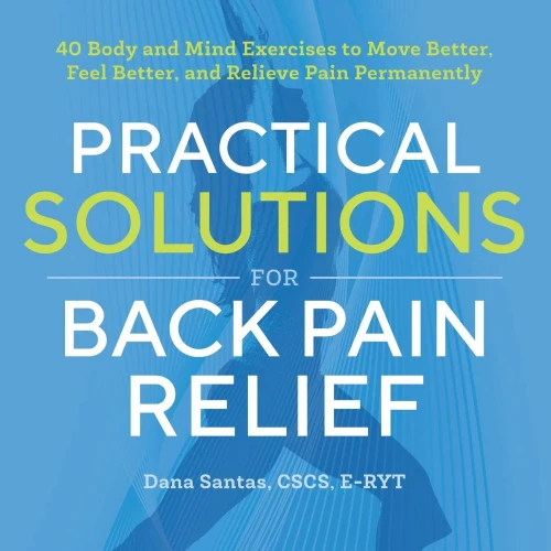 Practical Solutions for Back Pain Relief: 40 Mind-Body Exercises to Move Better, Feel Better, and Relieve Pain Permanently