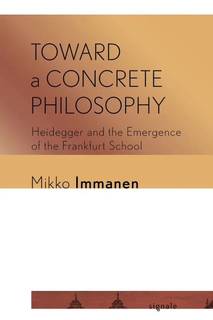 Toward a Concrete Philosophy: Heidegger and the Emergence of the Frankfurt School (Signale: Modern German Letters, Cultures, and Thought)