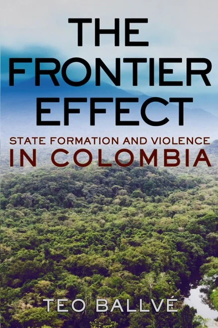 The Frontier Effect: State Formation and Violence in Colombia (Cornell Series on Land: New Perspectives on Territory, Development, and Environment)