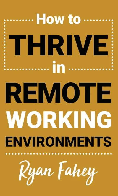How To Thrive In Remote Working Environments: Make Remote and Hybrid Work All It Should Be