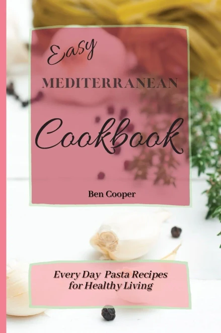 Easy Mediterranean Cookbook: Everyday Pasta Recipes for Healthy Living (9781802690361)