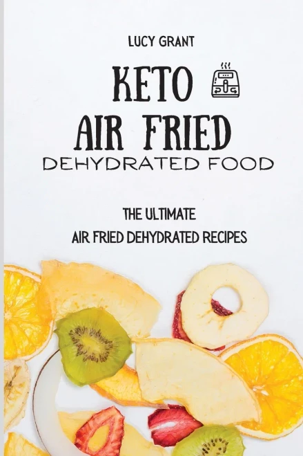 Keto Air Fried Dehydrated Food: The Ultimate Air Fried Dehydrated Recipes (9781802770681)
