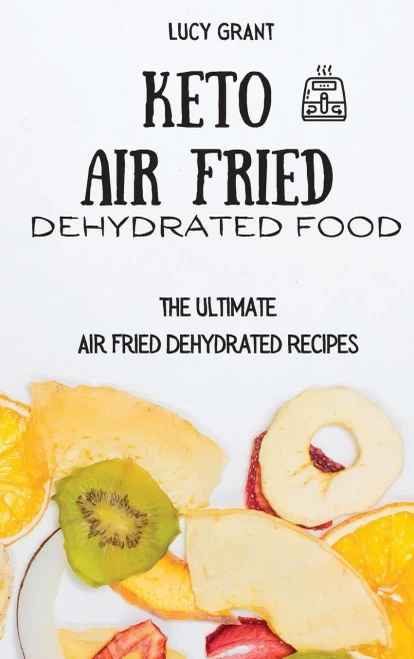 Keto Air Fried Dehydrated Food: The Ultimate Air Fried Dehydrated Recipes (9781802770704)