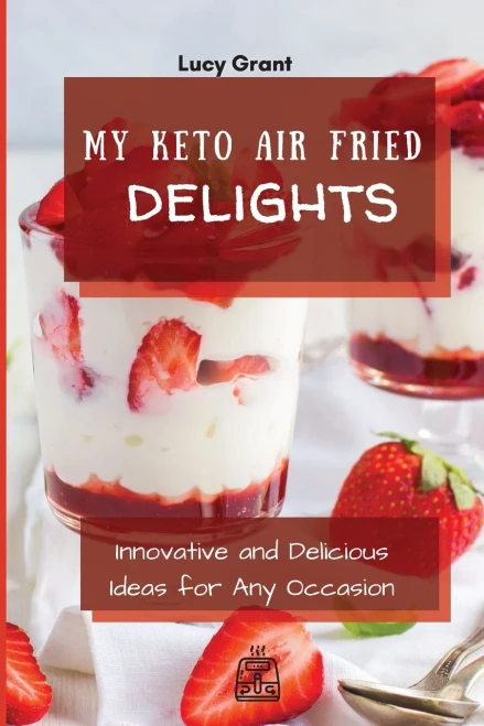 My Keto Air Fried Delights: Innovative and Delicious Ideas for Any Occasion (9781802770766)