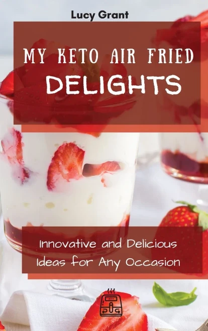 My Keto Air Fried Delights: Innovative and Delicious Ideas for Any Occasion (9781802770780)