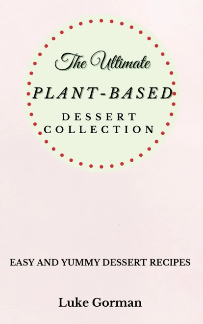 The Ultimate Plant-Based Dessert Collection: Easy and Yummy Dessert Recipes (Hardback)