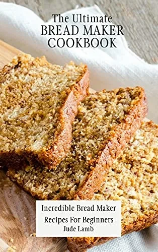 The Ultimate Bread Maker Cookbook: Incredible Bread Maker Recipes For Beginners (Hardback)