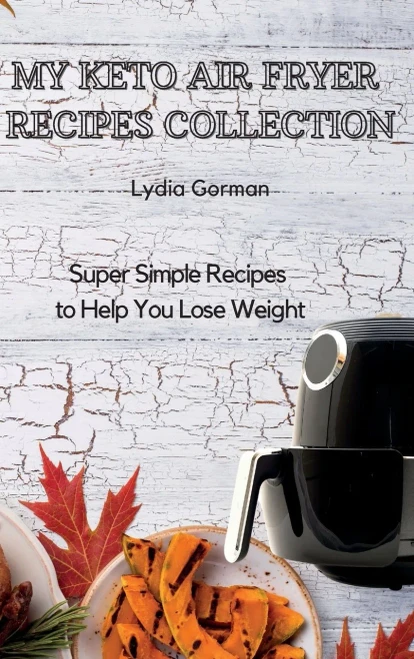 My Keto Air Fryer Recipes Collection: Super Simple Recipes to Help You Lose Weight (9781802770315)