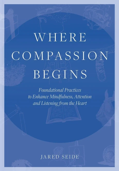 Where Compassion Begins: Foundational Practices to Enhance Mindfulness, Attention and Listening from the Heart